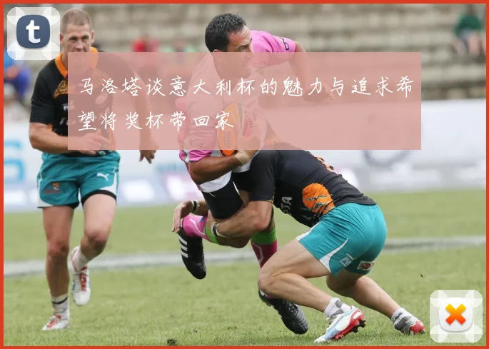 马洛塔谈意大利杯的魅力与追求希望将奖杯带回家