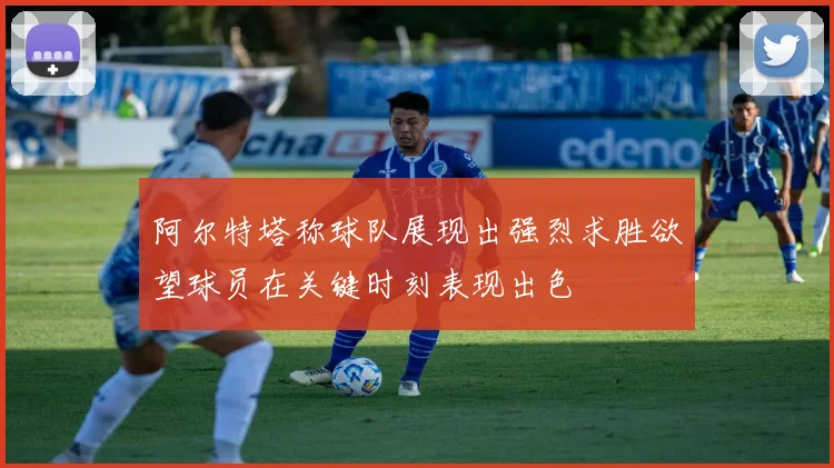 阿尔特塔称球队展现出强烈求胜欲望球员在关键时刻表现出色