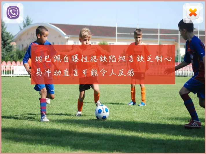 姆巴佩自曝性格缺陷坦言缺乏耐心易冲动直言可能令人反感