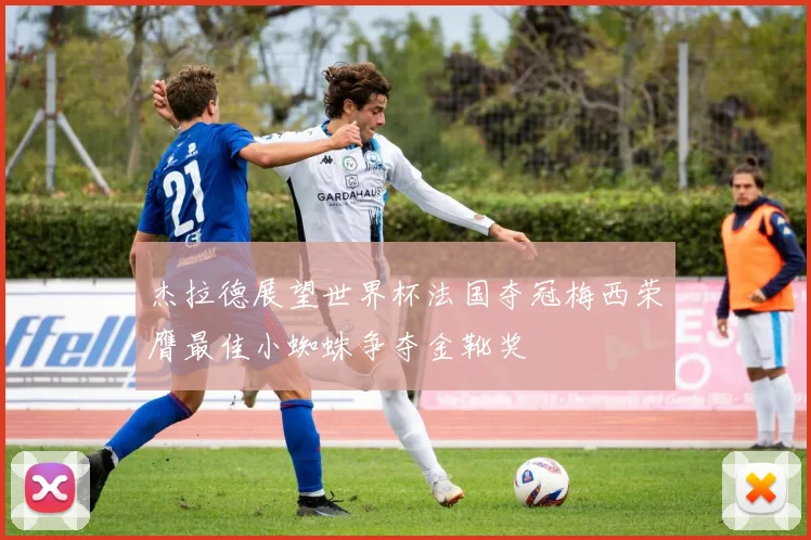 杰拉德展望世界杯法国夺冠梅西荣膺最佳小蜘蛛争夺金靴奖
